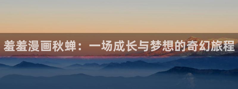 omofun,hanime：羞羞漫画秋蝉：一场成长与梦想的奇幻旅程