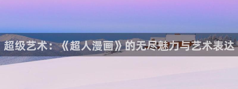 omofun轻量版：超级艺术：《超人漫画》的无尽魅力与艺术表达