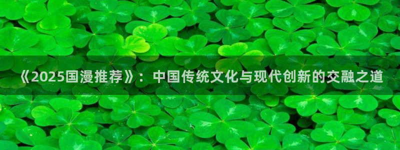 omofun老版本下载：《2025国漫推荐》：中国传统文化与现代创新的交融之道