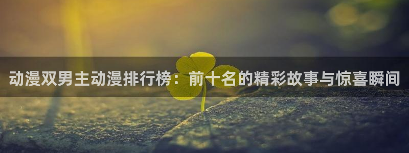 omofun动漫免费观看：动漫双男主动漫排行榜：前十名的精彩故事与惊喜瞬间