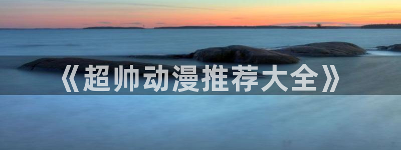 omofun网站直达：《超帅动漫推荐大全》