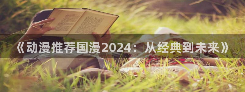 omofun正版官方：《动漫推荐国漫2024：从经典到未来》