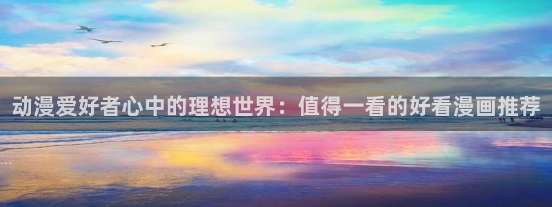 omofun动漫免费观看官网：动漫爱好者心中的理想世界：值得一看的好看漫画推荐