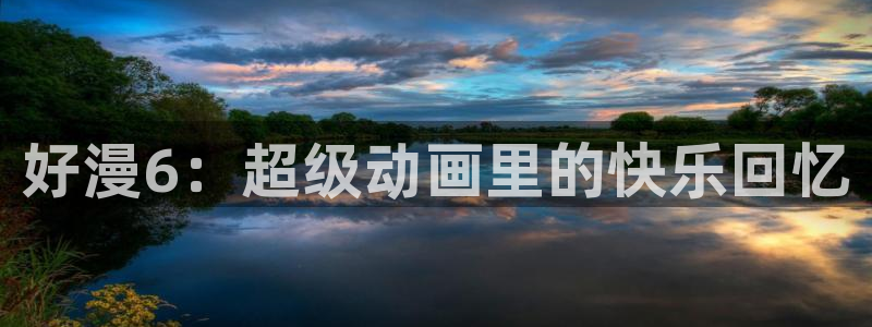 omofunapp下载：好漫6：超级动画里的快乐回忆